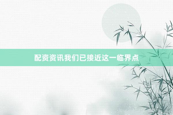 配资资讯我们已接近这一临界点