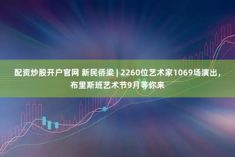 配资炒股开户官网 新民侨梁 | 2260位艺术家1069场演出，布里斯班艺术节9月等你来