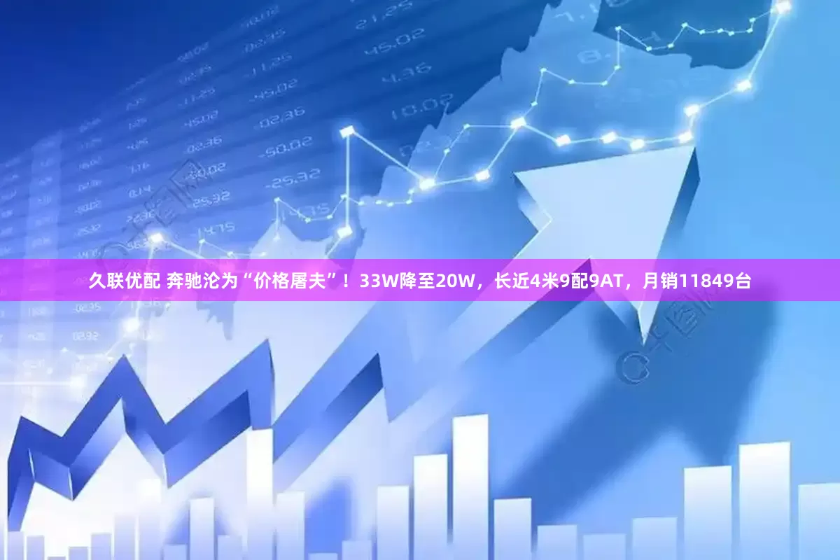 久联优配 奔驰沦为“价格屠夫”！33W降至20W，长近4米9配9AT，月销11849台
