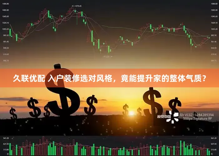 久联优配 入户装修选对风格，竟能提升家的整体气质？
