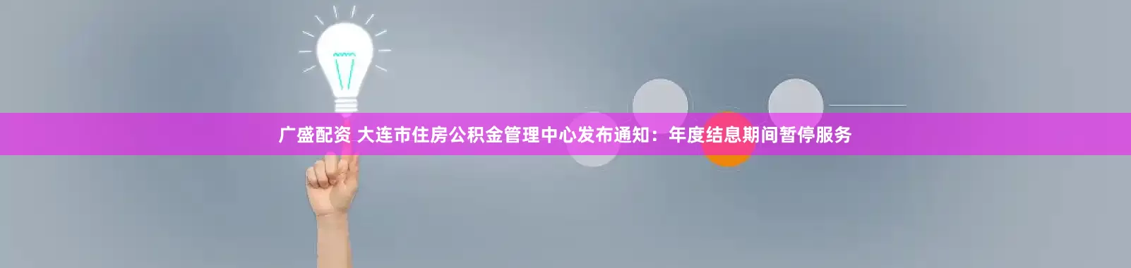 广盛配资 大连市住房公积金管理中心发布通知：年度结息期间暂停服务