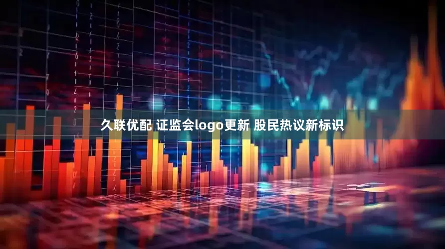 久联优配 证监会logo更新 股民热议新标识