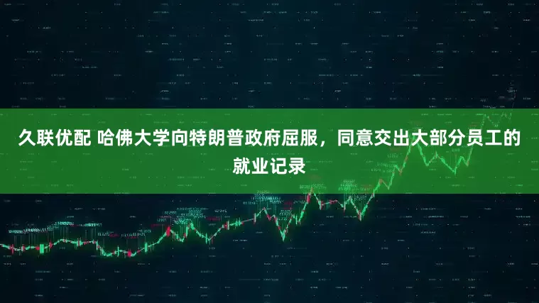 久联优配 哈佛大学向特朗普政府屈服，同意交出大部分员工的就业记录