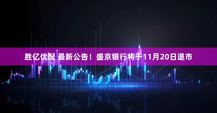 胜亿优配 最新公告！盛京银行将于11月20日退市