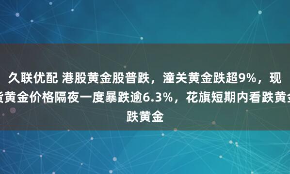 久联优配 港股黄金股普跌，潼关黄金跌超9%，现货黄金价格隔夜一度暴跌逾6.3%，花旗短期内看跌黄金