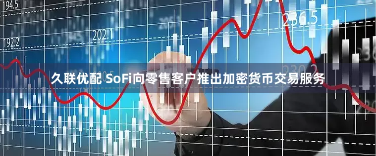 久联优配 SoFi向零售客户推出加密货币交易服务