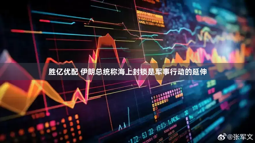 胜亿优配 伊朗总统称海上封锁是军事行动的延伸